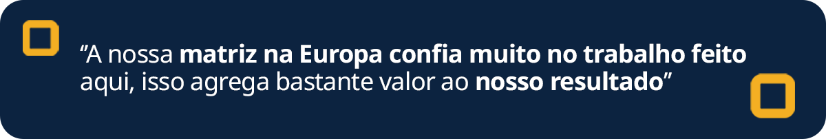 arte azul com detalhes em amarelo e a frase na cor branca: A nossa matriz na Europa confia muito no trabalho feito aqui, isso agrega bastante valor ao nosso resultado